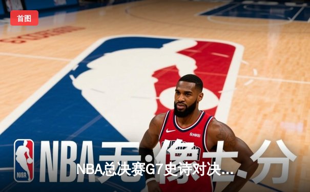 NBA总决赛G7史诗对决：雄鹿加时险胜太阳，字母哥狂砍50分创历史