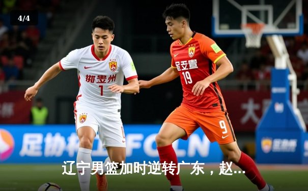 辽宁男篮加时逆转广东，赵继伟30+10夺赛点 - 4